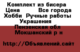 Комплект из бисера › Цена ­ 400 - Все города Хобби. Ручные работы » Украшения   . Пензенская обл.,Мокшанский р-н